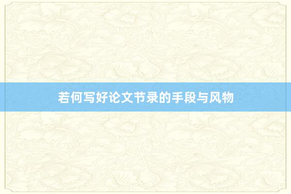 若何写好论文节录的手段与风物