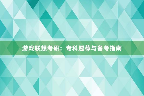 游戏联想考研：专科遴荐与备考指南