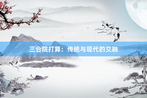 三合院打算：传统与现代的交融