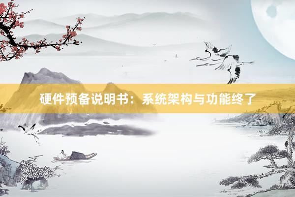硬件预备说明书：系统架构与功能终了