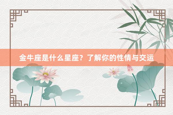 金牛座是什么星座？了解你的性情与交运