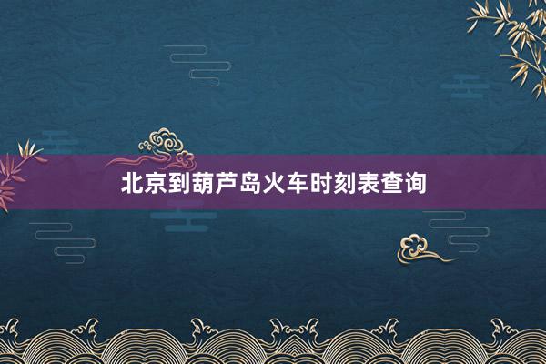 北京到葫芦岛火车时刻表查询