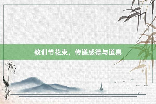 教训节花束，传递感德与道喜