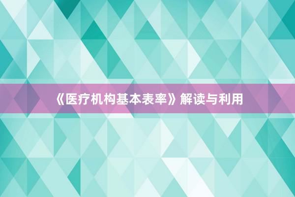 《医疗机构基本表率》解读与利用