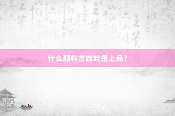 什么颜料吉娃娃是上品？