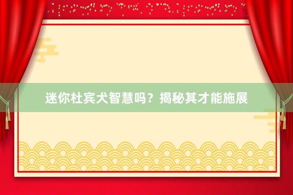 迷你杜宾犬智慧吗？揭秘其才能施展
